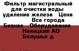 Фильтр магистральный для очистки воды, удаление железа › Цена ­ 1 500 - Все города Бизнес » Оборудование   . Ненецкий АО,Белушье д.